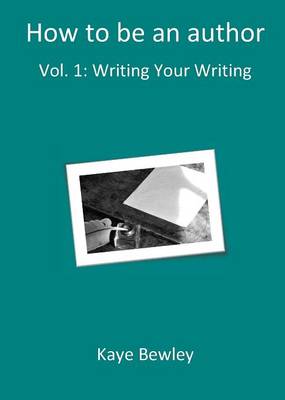 How To Be An Author: Writing Your Writing - How To Be An Author 1 (Paperback)