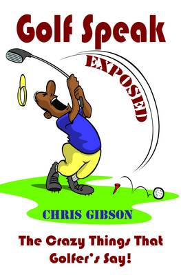 Golf Speak Exposed: The Crazy Things That Golfer's Say (I Knew I Was Gonna Do That!) (Paperback)