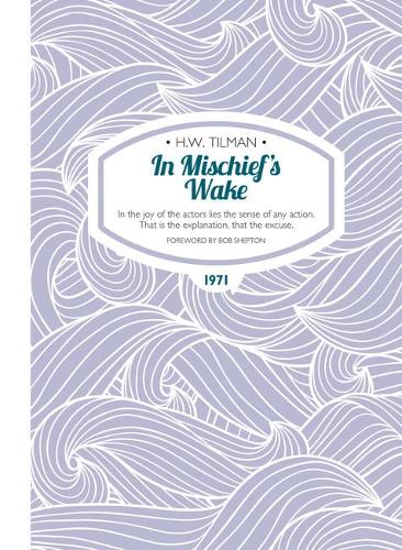 In Mischief's Wake: In the joy of the actors lies the sense of any action. That is the explanation, that the excuse. - H.W. Tilman - The Collected Edition 12 (Paperback)