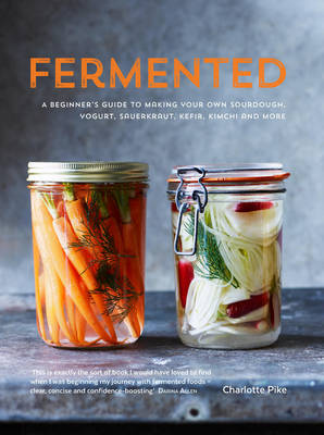 Fermented: A beginner's guide to making your own sourdough, yogurt, sauerkraut, kefir, kimchi and more (Hardback)