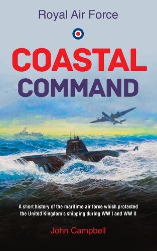 Royal Air Force Coastal Command: A short history of the maritime air force which protected the United Kingdom's shipping during WW I and WW II (Paperback)