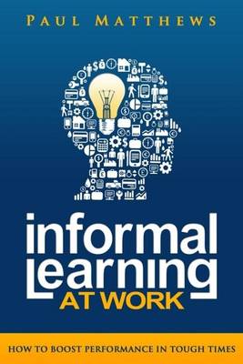 Informal Learning at Work: How to Boost Performance in Tough Times (Paperback)