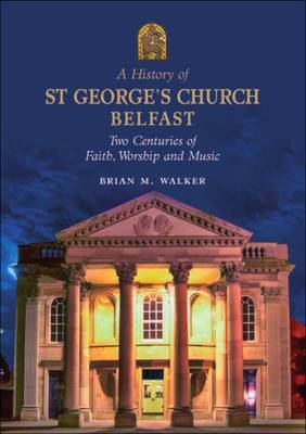 A History of St. George's Church Belfast: Two Centuries of Faith, Worship and Music (Paperback)
