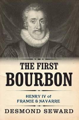 The First Bourbon: Henry IV of France & Navarre (Paperback)