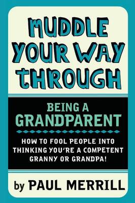 Muddle Your Way Through Being a Grandparent: How to Fool People into Thinking You're a Competent Granny or Grandpa (Paperback)