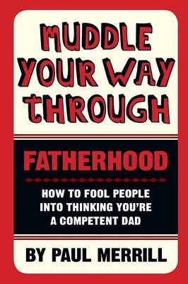 Muddle Your Way Through Fatherhood: How to Fool People into Thinking You're a Competent Dad (Paperback)