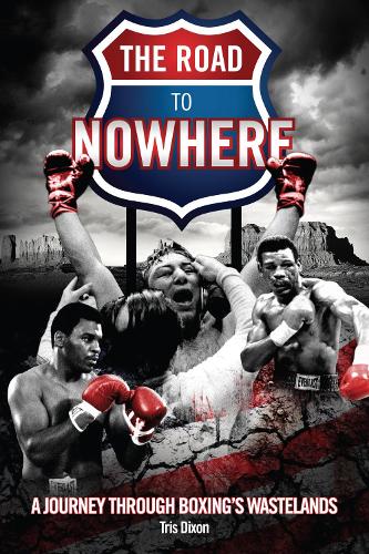 The Road to Nowhere: A Journey Through Boxing's Wastelands (Hardback)