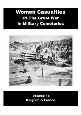 Women Casulaties of the Great War in Military Cemeteries: Belgium & France Volume 1 (Paperback)