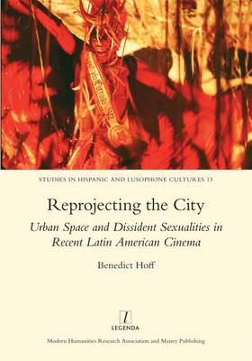 Reprojecting the City: Urban Space and Dissident Sexualities in Recent Latin American Cinema (Hardback)