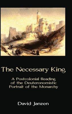 The Necessary King: A Postcolonial Reading of the Deuteronomistic Portrait of the Monarchy - Hebrew Bible Monographs 57 (Hardback)