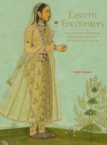 Eastern Encounters: Four Centuries of Paintings and Manuscripts from the Indian Subcontinent (Hardback)