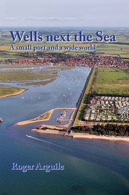 Wells Next the Sea: A Small Port and a Wide World (Paperback)