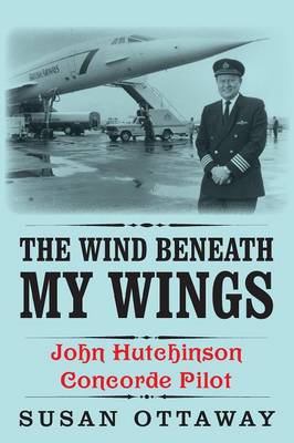 The Wind Beneath My Wings: John Hutchinson Concorde Pilot (Paperback)