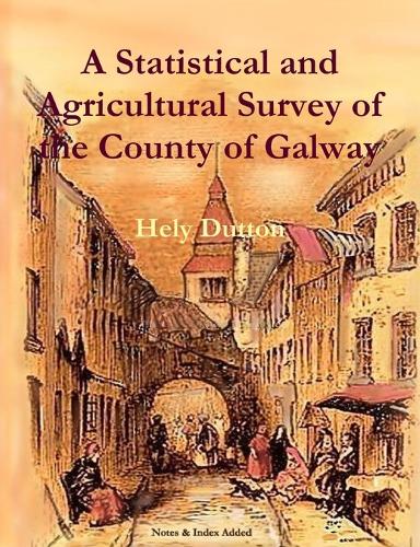 A Statistical and Agricultural Survey of the County of Galway: With Observations on the Means of Improvement; Drawn Up for the Consideration, and by the Direction of the Royal Dublin Society - Local History Series (Paperback)