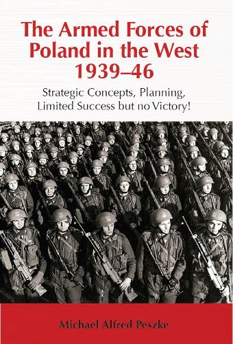 The Armed Forces of Poland in the West 1939-46: Strategic Concepts, Planning, Limited Success but No Victory! (Hardback)
