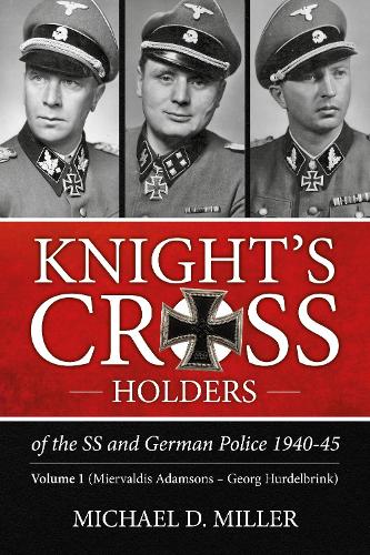 Knight'S Cross Holders of the Ss and German Police 1940-45: Volume 1: Miervaldis Adamsons - Georg Hurdelbrink (Paperback)