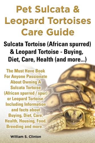 Pet Sulcata Leopard Tortoises Care Guide Sulcata Tortoise African Spurred Leopard Tortoise Buying Diet Care Health And More By William S Clinton Waterstones