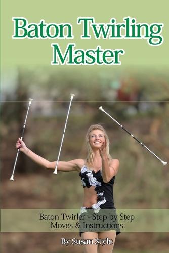 Baton Twirling Master: Baton Twirler - Step by Step Moves & Instructions (Paperback)