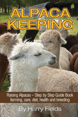 Alpaca Keeping: Raising Alpacas - Step by Step Guide Book... Farming, Care, Diet, Health and Breeding (Paperback)