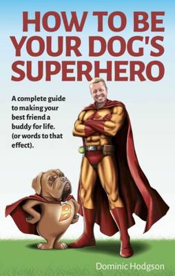How to be Your Dog's Superhero: Transform Your Dastardly Dog Using the Power of Play (Paperback)