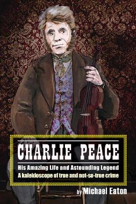 Charlie Peace: His Amazing Life and Astonishing Legend (Paperback)