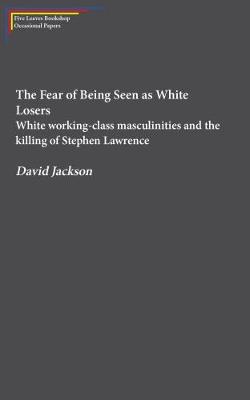 The Fear of Being Seen as White Losers: White working class masculinities and the killing of Stephen Lawrence (Paperback)