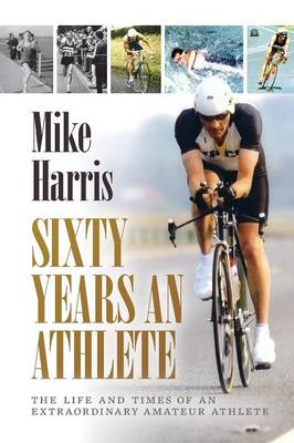 Sixty Years an Athlete: The Life and Times of an Extraordinary Amateur Athlete - an Autobiography of a Most Energetic Life (Paperback)