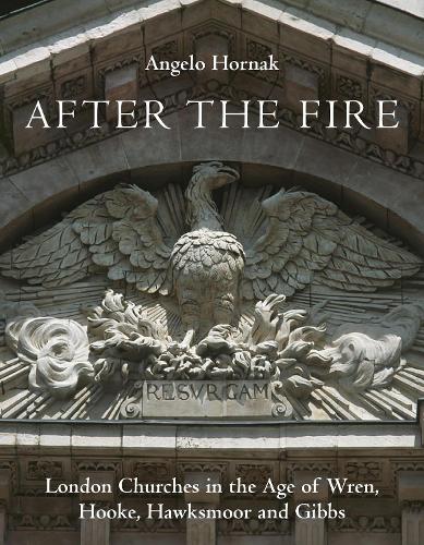 After the Fire: London Churches in the Age of Wren, Hooke, Hawksmoor and Gibbs (Hardback)