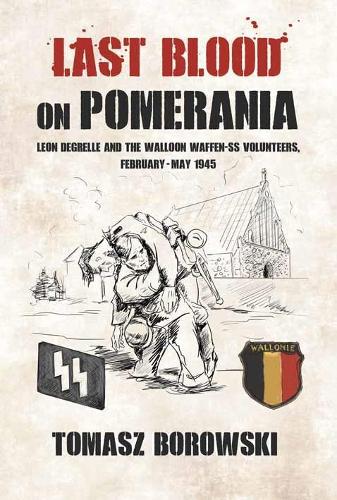 Last Blood on Pomerania: Leon Degrelle and the Walloon Waffen Ss Volunteers, February-May 1945 (Paperback)