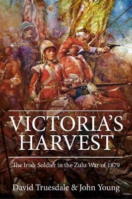 Victoria'S Harvest: The Irish Soldier in the Zulu War of 1879 (Hardback)