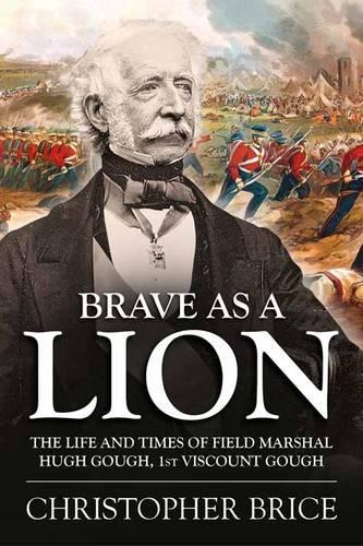 Brave as a Lion: The Life and Times of Field Marshal Hugh Gough, 1st Viscount Gough - War and Military Culture in South Asia, 1757-1949 (Hardback)