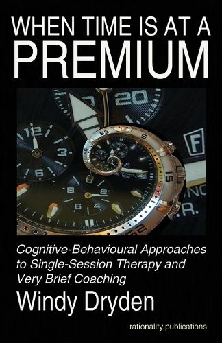 When Time Is at a Premium: Cognitive-Behavioural Approaches to Single-Session Therapy and Very Brief Coaching (Paperback)