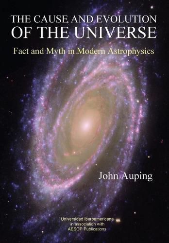 The Cause and Evolution of the Universe: Fact and Myth in Modern Astrophysics (Paperback)