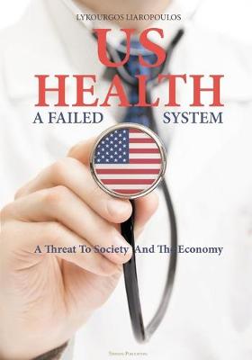 US Health: A Failed System: A Threat to Society and the Economy (Paperback)