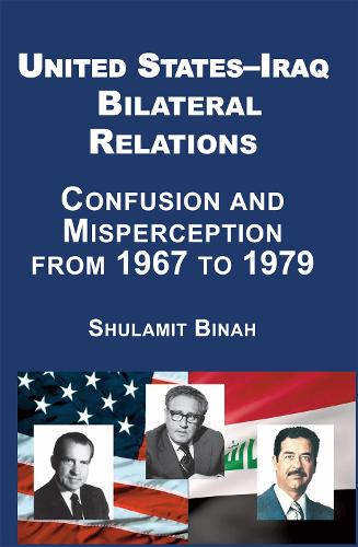 United States-Iraq Bilateral Relations: Confusion and Misperception from 1967 to 1979 (Hardback)