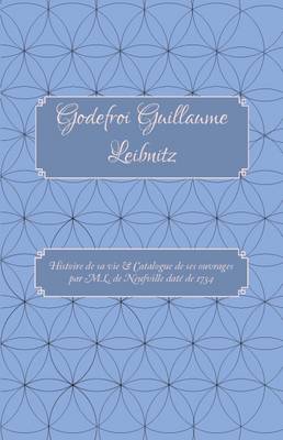 Godefroi Guillaume Leibnitz: Histoire de Sa Vie et Catalogue de Ses Ouvrages par M.L. de Neufville Date de 1734 - Carrigboy Classics Series 3 (Paperback)