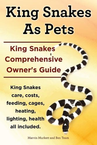 King Snakes as Pets. King Snakes Comprehensive Owner's Guide. Kingsnakes Care, Costs, Feeding, Cages, Heating, Lighting, Health All Included. (Paperback)