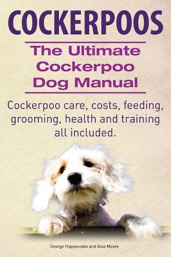 Cockerpoos the Ultimate Cockerpoo Dog Manual: The Ultimate Cockerpoo Dog Manual (Paperback)