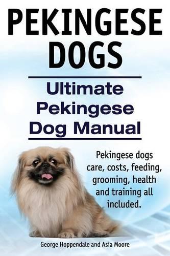 Pekingese Dogs. Ultimate Pekingese Dog Manual. Pekingese dogs care, costs, feeding, grooming, health and training all included. (Paperback)