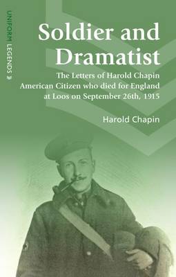 Soldier and Dramatist: The Letters of Harold Chapin American Citizen Who Died for England at Loos on September 26th, 1915 - Uniform Legends (Paperback)