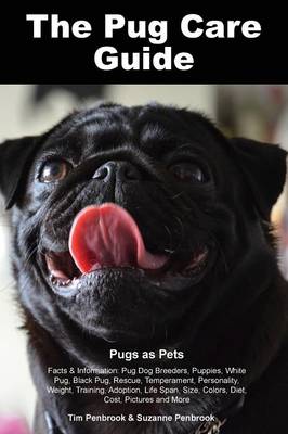 The Pug Care Guide. Pugs as Pets Facts & Information: Pug Dog Breeders, Puppies, White Pug, Black Pug, Rescue, Temperament, Personality, Weight, Training, Adoption, Life Span, Size, Colors, Diet, Cost, Pictures and More (Paperback)
