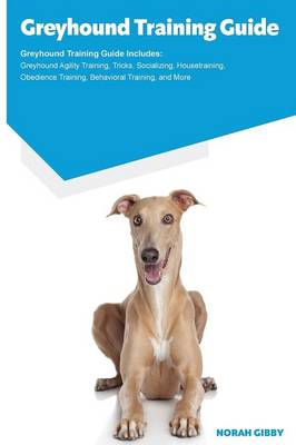 Greyhound Training Guide Greyhound Training Guide Includes: Greyhound Agility Training, Tricks, Socializing, Housetraining, Obedience Training, Behavioral Training, and More (Paperback)