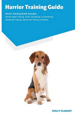 Harrier Training Guide Harrier Training Guide Includes: Harrier Agility Training, Tricks, Socializing, Housetraining, Obedience Training, Behavioral Training, and More (Paperback)