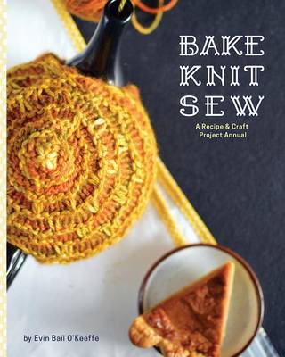 Bake Knit Sew: A Recipe and Craft Project Annual (Paperback)
