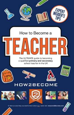 How to Become a Teacher: The Ultimate Guide to Becoming a Qualified Primary or Secondary School Teacher in the UK (Paperback)