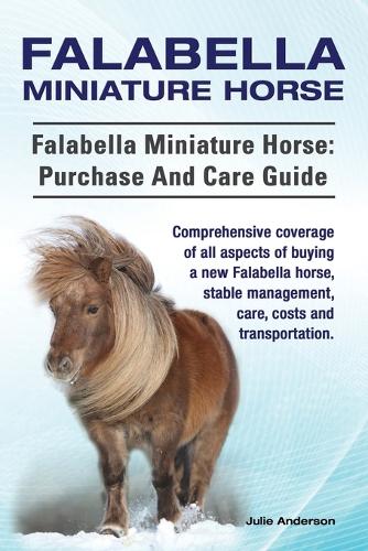 Falabella Miniature Horse. Falabella Miniature Horse: Purchase and Care Guide. Comprehensive Coverage of All Aspects of Buying a New Falabella, Stable Management, Care, Costs and Transportation. (Paperback)