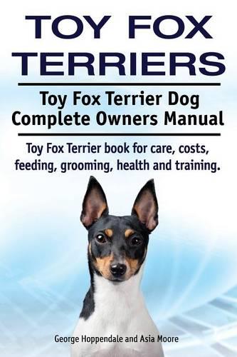 Toy Fox Terriers. Toy Fox Terrier Dog Complete Owners Manual. Toy Fox Terrier Book for Care, Costs, Feeding, Grooming, Health and Training. (Paperback)