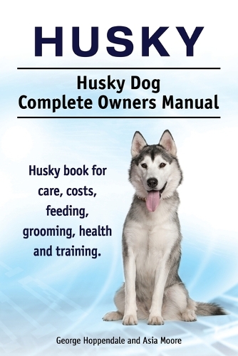 Husky. Husky Dog Complete Owners Manual. Husky Book for Care, Costs, Feeding, Grooming, Health and Training. (Paperback)