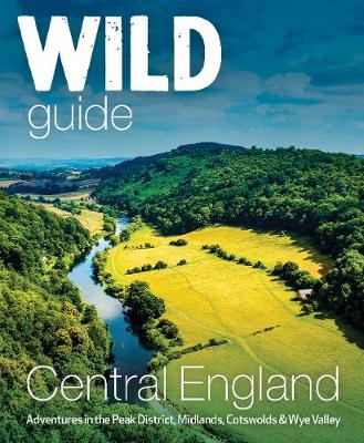 Wild Guide Central England: Adventures in the Peak District, Cotswolds, Midlands, Wye Valley, Welsh Marches and Lincolnshire Coast (Paperback)