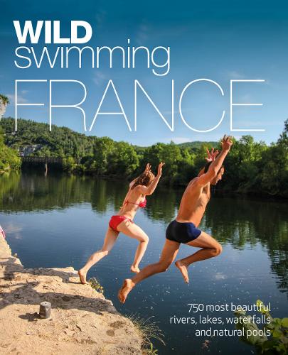 Wild Swimming France: 1000 most beautiful rivers, lakes, waterfalls, hot springs & natural pools of France - Wild Swimming (Paperback)